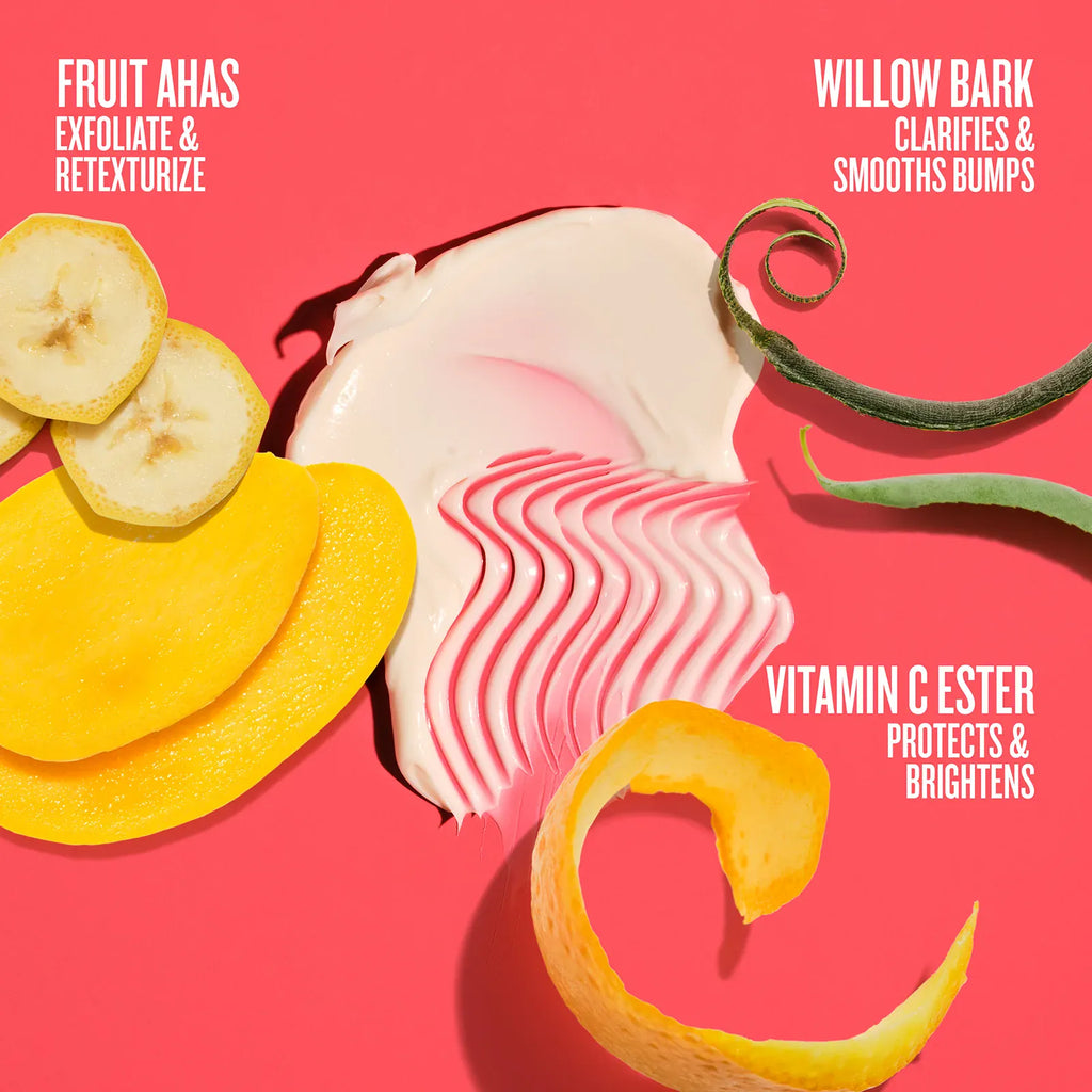 Fruits AHAs exfoliate & retexturize, willow bark clarifies & smooths bumps, vitamin c ester protects & brightens