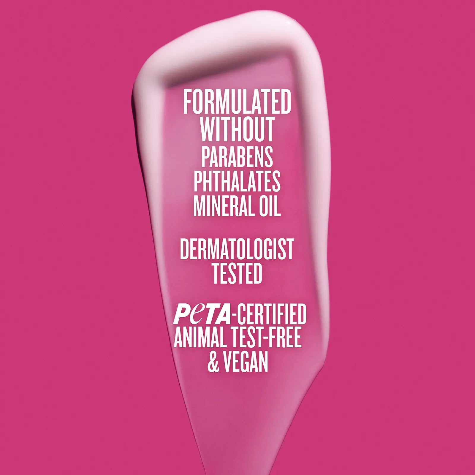 Formulated without parabens phthlates mineral oil dermatologist tested peta-certified animal test-free and vegan